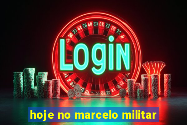 hoje no marcelo militar